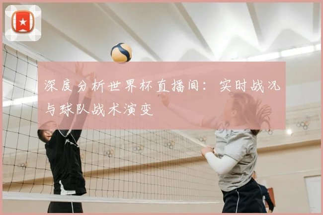 深度分析世界杯直播间：实时战况与球队战术演变