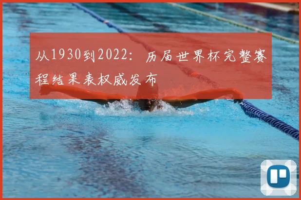 从1930到2022：历届世界杯完整赛程结果表权威发布