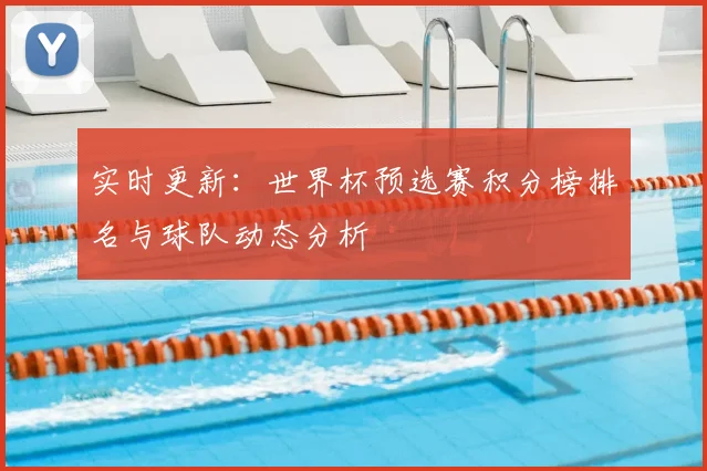 实时更新：世界杯预选赛积分榜排名与球队动态分析