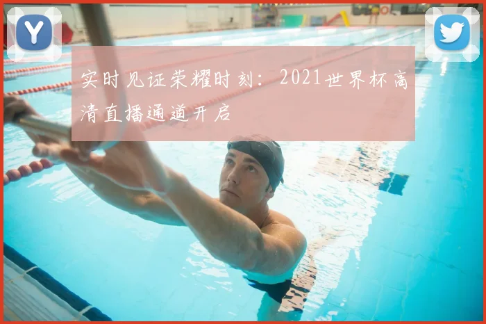 实时见证荣耀时刻：2021世界杯高清直播通道开启