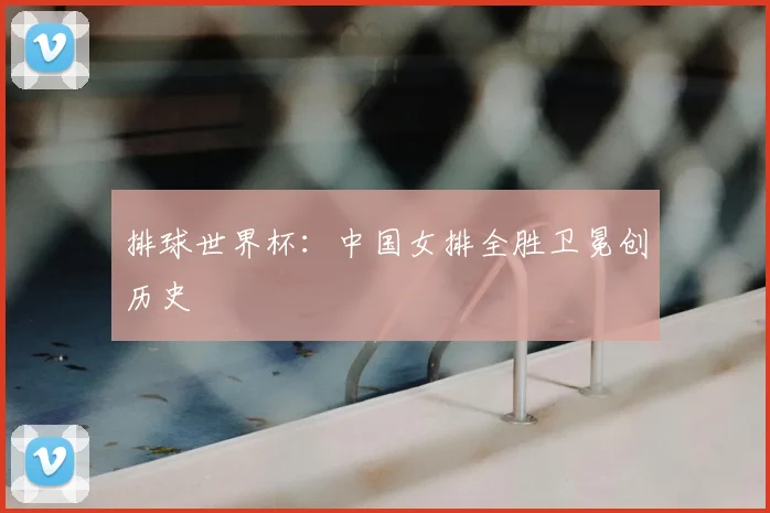 排球世界杯：中国女排全胜卫冕创历史