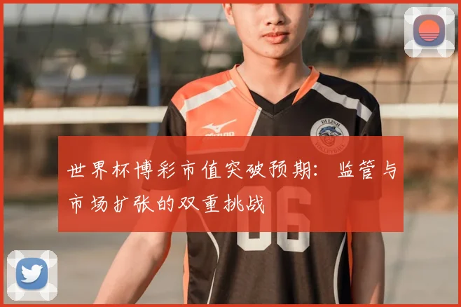 世界杯博彩市值突破预期：监管与市场扩张的双重挑战