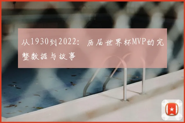 从1930到2022：历届世界杯MVP的完整数据与故事