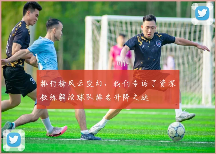 排行榜风云变幻，我们专访了资深教练解读球队排名升降之谜