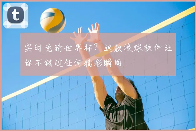 实时竞猜世界杯？这款滚球软件让你不错过任何精彩瞬间