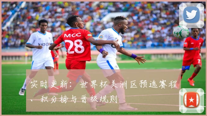 实时更新：世界杯美洲区预选赛程、积分榜与晋级规则