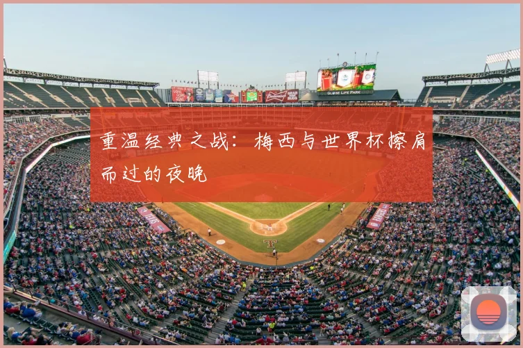 重温经典之战：梅西与世界杯擦肩而过的夜晚
