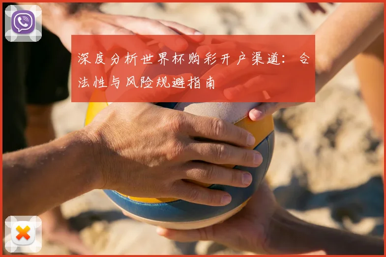 深度分析世界杯购彩开户渠道：合法性与风险规避指南
