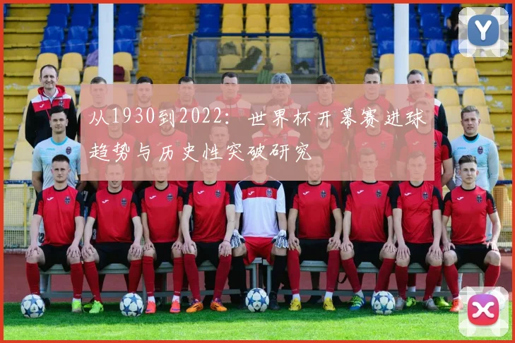 从1930到2022：世界杯开幕赛进球趋势与历史性突破研究