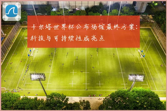 卡尔塔世界杯公布场馆最终方案：科技与可持续性成亮点