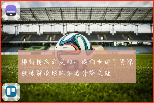 排行榜风云变幻，我们专访了资深教练解读球队排名升降之谜