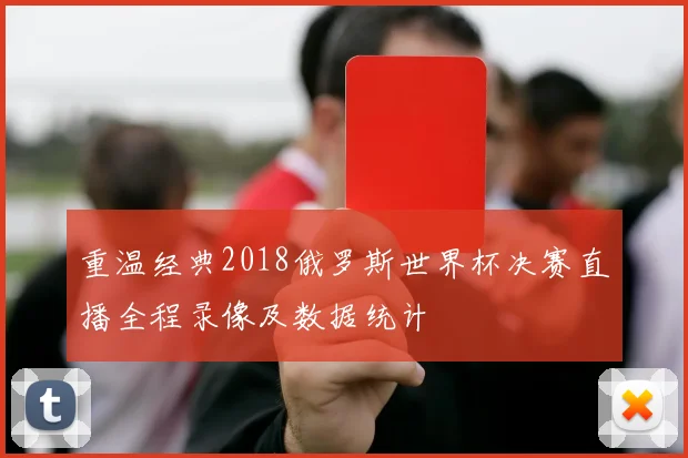 重温经典2018俄罗斯世界杯决赛直播全程录像及数据统计
