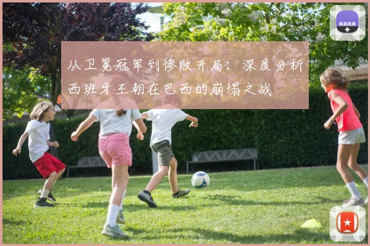 从卫冕冠军到惨败开局：深度分析西班牙王朝在巴西的崩塌之战