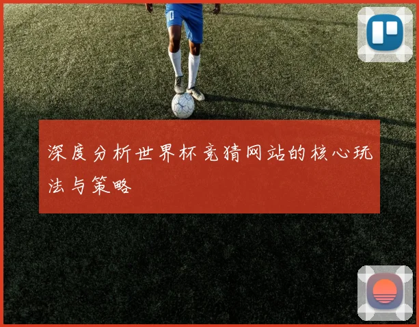 深度分析世界杯竞猜网站的核心玩法与策略