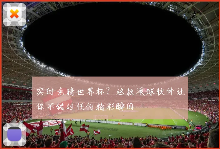 实时竞猜世界杯？这款滚球软件让你不错过任何精彩瞬间