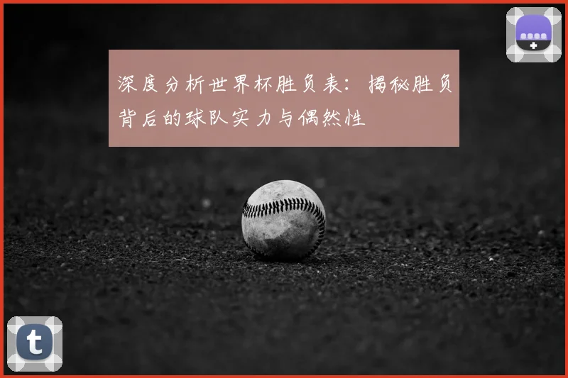 深度分析世界杯胜负表：揭秘胜负背后的球队实力与偶然性