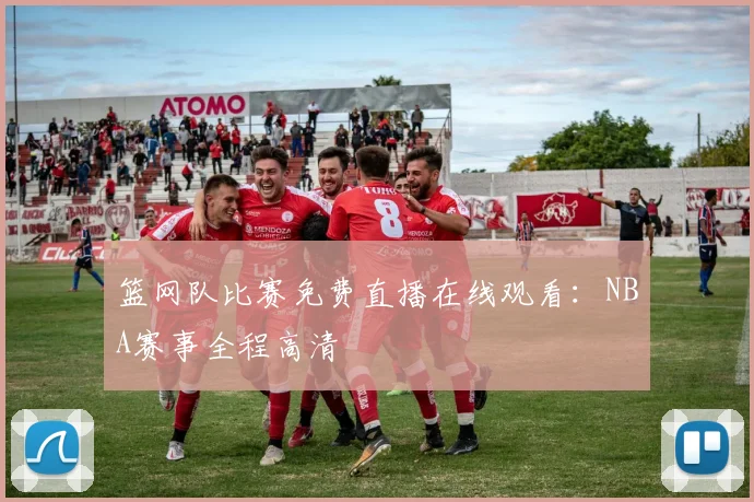 篮网队比赛免费直播在线观看：NBA赛事全程高清