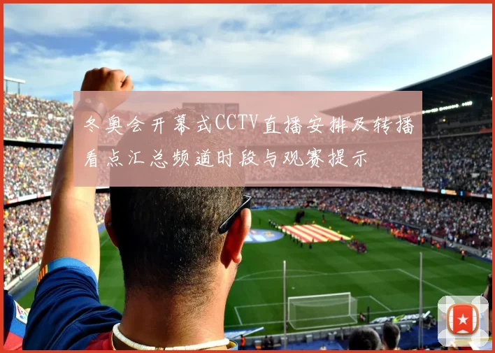 冬奥会开幕式CCTV直播安排及转播看点汇总频道时段与观赛提示