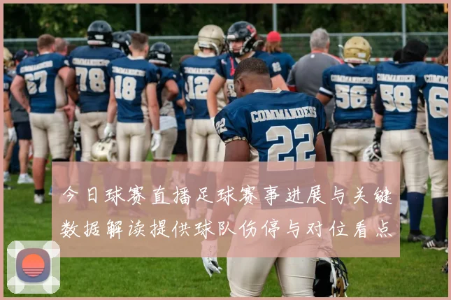 今日球赛直播足球赛事进展与关键数据解读提供球队伤停与对位看点
