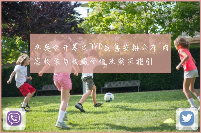 冬奥会开幕式DVD发售安排公布 内容收录与收藏价值及购买指引