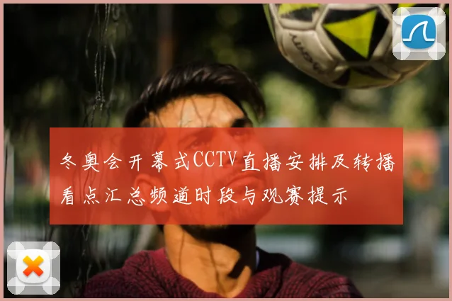 冬奥会开幕式CCTV直播安排及转播看点汇总频道时段与观赛提示