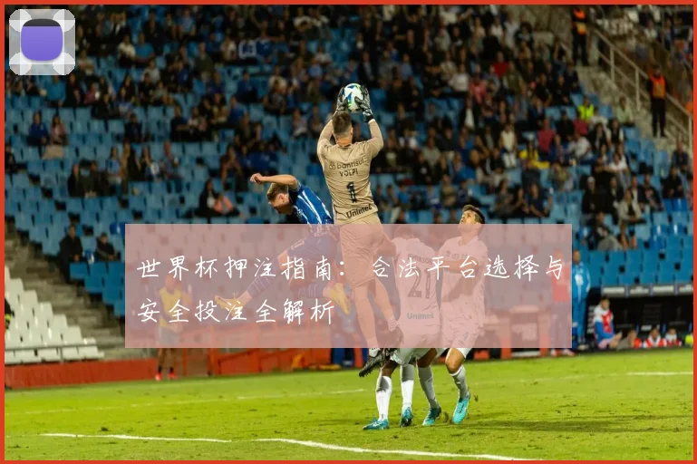 世界杯押注指南：合法平台选择与安全投注全解析
