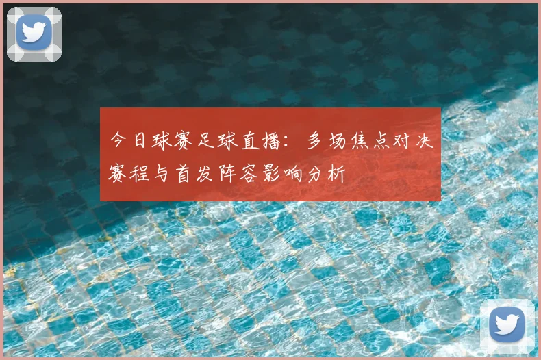 今日球赛足球直播：多场焦点对决赛程与首发阵容影响分析