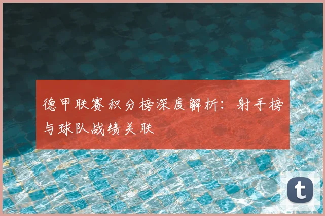 德甲联赛积分榜深度解析：射手榜与球队战绩关联