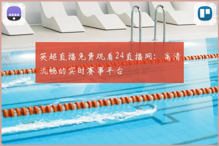 英超直播免费观看24直播网:高清流畅的实时赛事平台