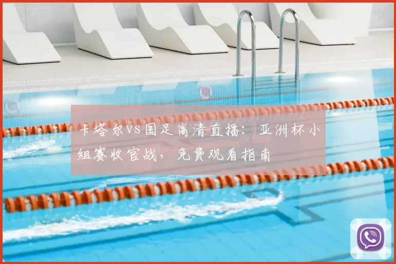 卡塔尔vs国足高清直播：亚洲杯小组赛收官战，免费观看指南